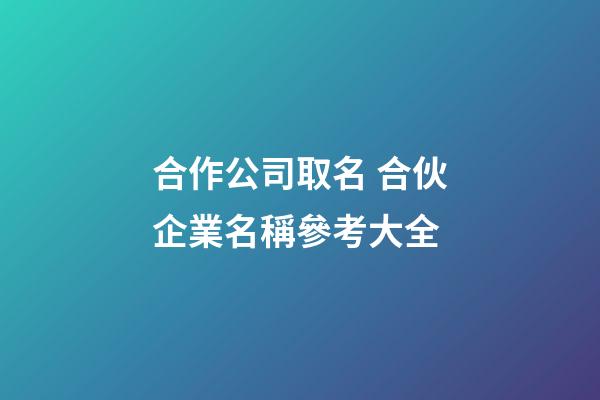 合作公司取名 合伙企業名稱參考大全